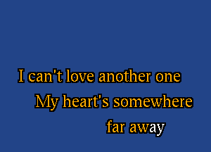 I can't love another one

My heart's somewhere

far away