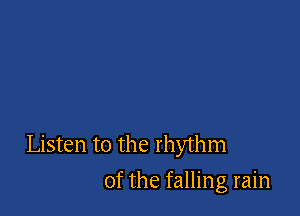 Listen to the rhythm

of the falling rain