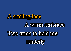 A smiling face

A warm embrace
Two arms to hold me
tenderly