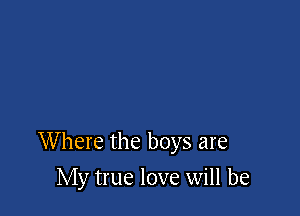 Where the boys are

My true love will be