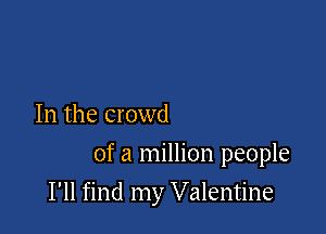 In the crowd

of a million people

I'll find my Valentine