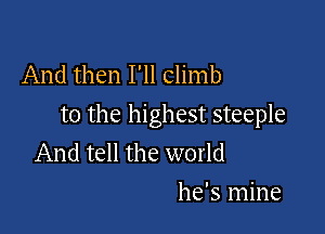 And then I'll climb
to the highest steeple

And tell the world
he's mine