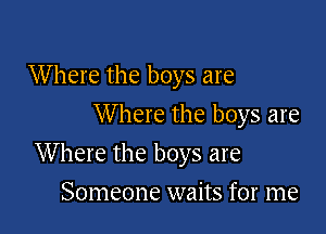 W here the boys are
W here the boys are

Where the boys are

Someone waits for me