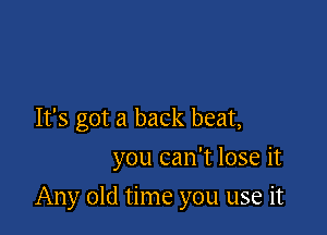 It's got a back beat,
you can't lose it

Any old time you use it