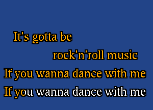 It's gotta be
rock'n'roll music
If you wanna dance with me
If you wanna dance with me