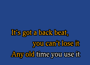 It's got a back beat,
you can't lose it

Any old time you use it