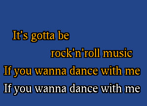 It's gotta be
rock'n'roll music
If you wanna dance with me
If you wanna dance with me