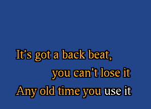 It's got a back beat,
you can't lose it

Any old time you use it