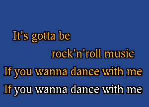 It's gotta be
rock'n'roll music
If you wanna dance with me
If you wanna dance with me