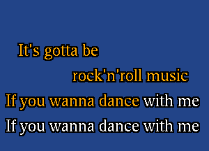 It's gotta be
rock'n'roll music
If you wanna dance with me
If you wanna dance with me