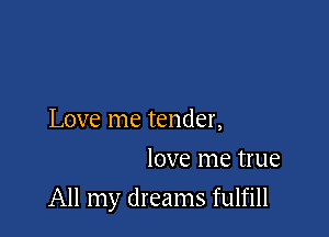 Love me tender,
love me true

All my dreams fulfill