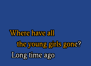 Where have all
the young girls gone?

Long time ago