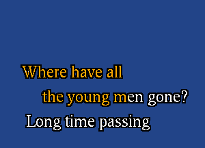 Where have all
the young men gone?

Long time passing
