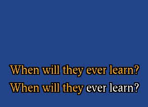 When will they ever learn?

When will they ever learn?