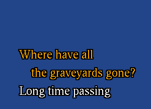 Where have all
the graveyards gone?

Long time passing