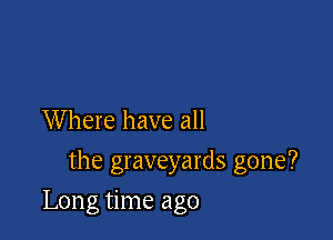 Where have all
the graveyards gone?

Long time ago