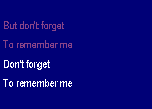 Don't forget

To remember me
