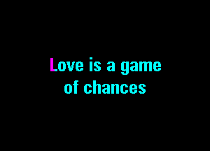 Love is a game

ofchances