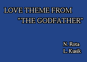 LOVE THEME FROM
THE GODFATHER

N. Rota
L. Kusik