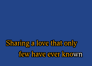 Sharing a love that only

few have ever known