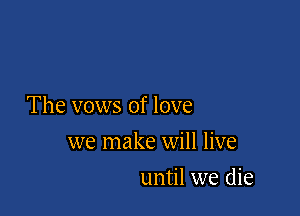 The vows of love

we make will live
until we die