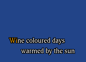 Wine coloured days

warmed by the sun