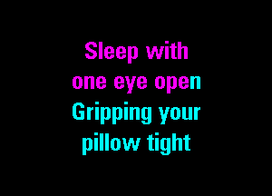 Sleep with
one eye open

Gripping your
pillow tight