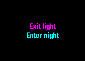Exit light

Enter night