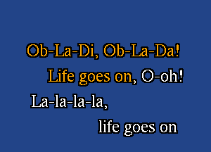 Ob-La-Di, Ob-La-Da!

Life goes on, O-oh!

La-la-la-la,
life goes on