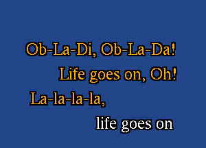 Ob-La-Di, Ob-La-Da!

Life goes on, Oh!

La-la-la-la,
life goes on