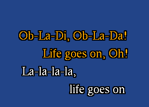 Ob-La-Di, Ob-La-Da!

Life goes on, Oh!

La-la-la-la,
life goes on