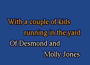 W ith a couple of kids

running in the yard
Of Desmond and
Molly J ones