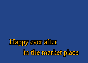 Happy ever after

in the market place