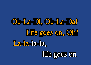 Ob-La-Di, Ob-La-Da!

Life goes on, Oh!

La-la-la-la,
life goes on