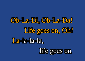 Ob-La-Di, Ob-La-Da!

Life goes on, Oh!

La-la-la-la,
life goes on