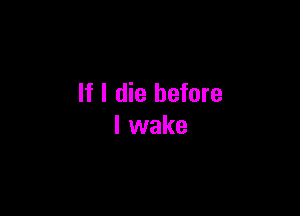 If I die before

I wake