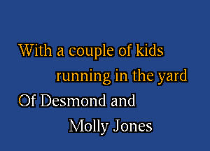 W ith a couple of kids

running in the yard
Of Desmond and
Molly J ones