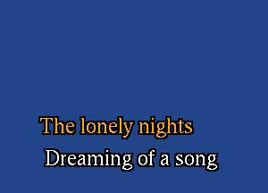 The lonely nights

Dreaming of a song