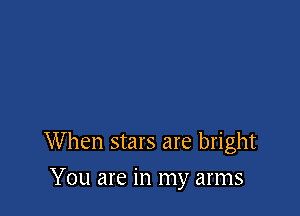 When stars are bright

You are in my arms