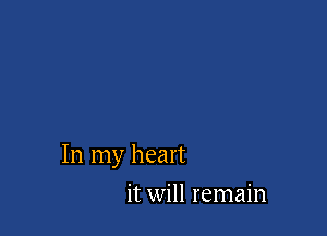 In my heart

it will remain