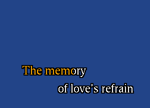 The memory

of love's refrain