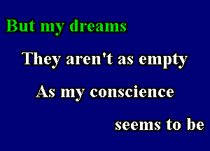 But my dreams

They aren't as empty

As my conscience

seems to be