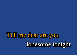 Tell me dear are you

lonesome tonight