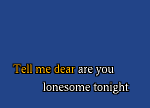 Tell me dear are you

lonesome tonight