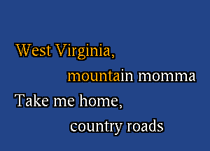 West Virginia,

mountain momma
Take me home,
country roads