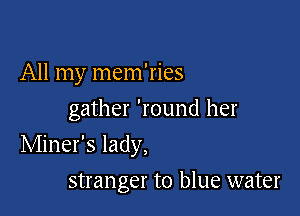 All my mem'ries
gather 'round her

Miner's lady,

stranger to blue water