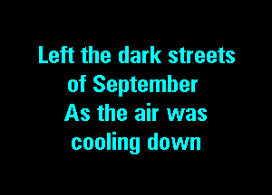 Left the dark streets
of September

As the air was
cooling down