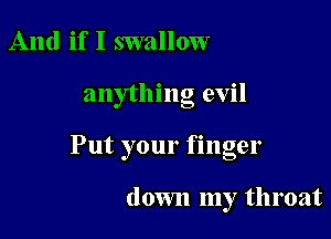 And if I swallow

anything evil

Put your finger

down my throat