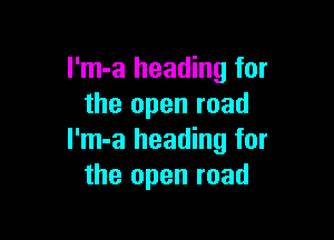 I'm-a heading for
the open road

l'm-a heading for
the open road