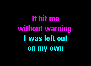 It hit me
without warning

I was left out
on my own